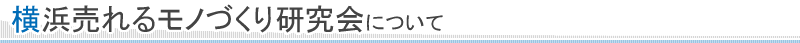 横浜売れるモノづくり研究会について
